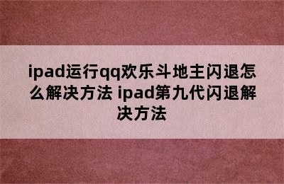 ipad运行qq欢乐斗地主闪退怎么解决方法 ipad第九代闪退解决方法